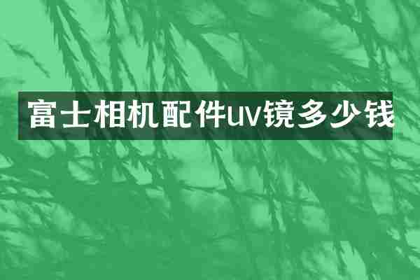富士相机配件uv镜多少钱