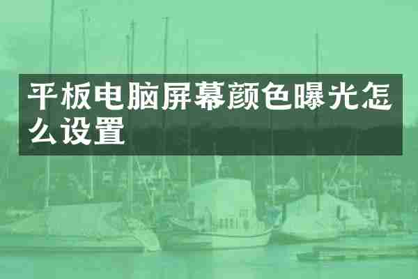 平板电脑屏幕颜色曝光怎么设置