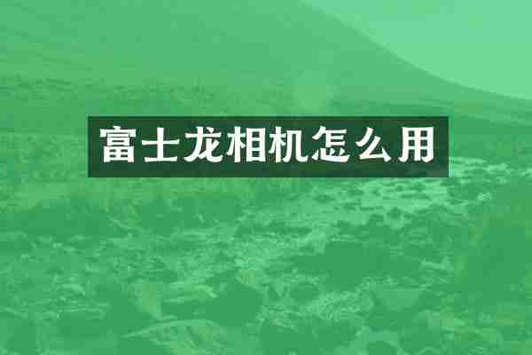 富士龙相机怎么用