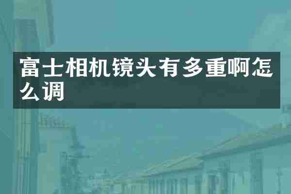 富士相机镜头有多重啊怎么调