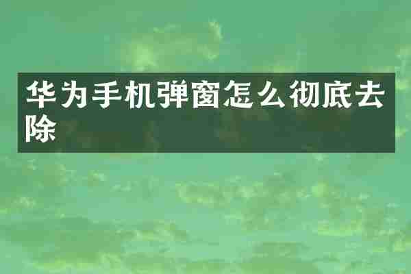 华为手机弹窗怎么彻底去除