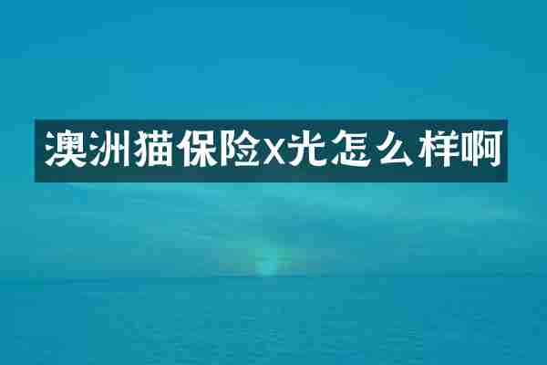 澳洲猫保险x光怎么样啊