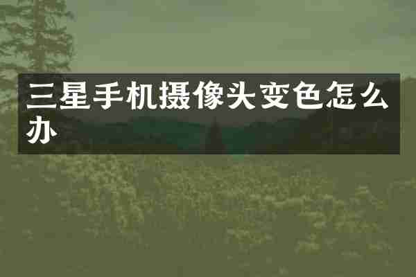 三星手机摄像头变色怎么办