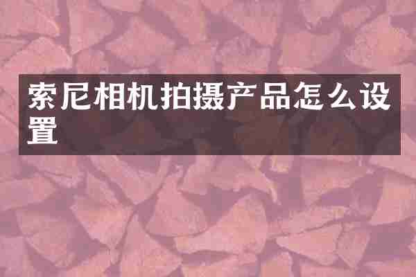 索尼相机拍摄产品怎么设置