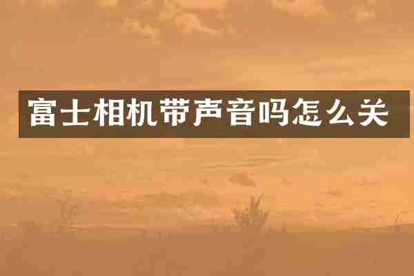 富士相机带声音吗怎么关