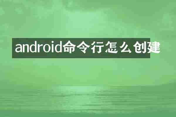 android命令行怎么创建