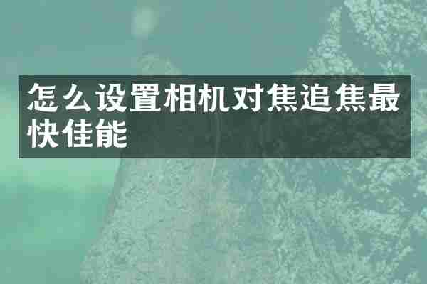 怎么设置相机对焦追焦最快佳能