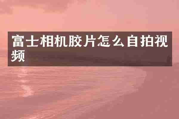 富士相机胶片怎么自拍视频