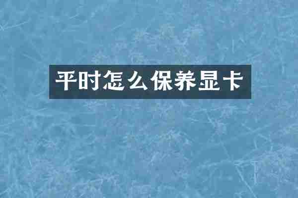 平时怎么保养显卡