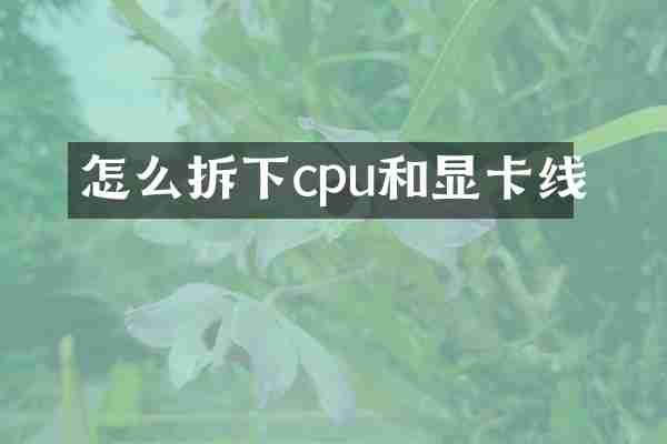怎么拆下cpu和显卡线