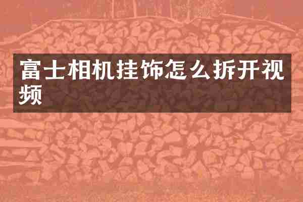 富士相机挂饰怎么拆开视频