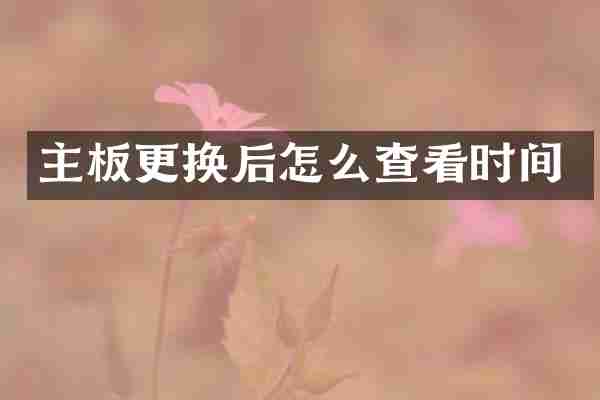 主板更换后怎么查看时间