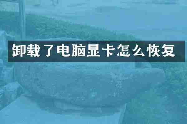卸载了电脑显卡怎么恢复
