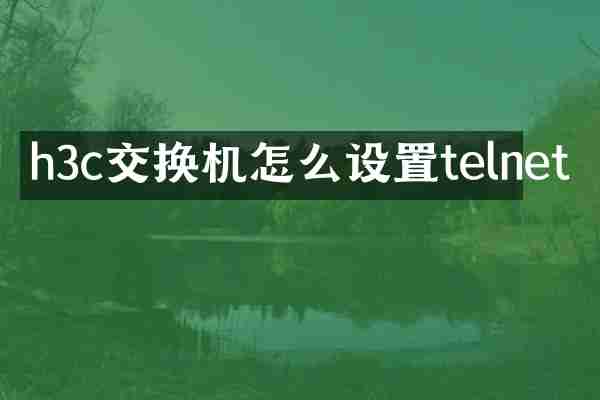 h3c交换机怎么设置telnet