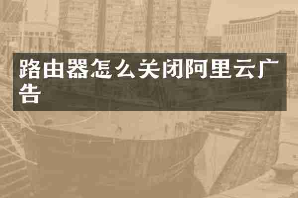 路由器怎么关闭阿里云广告