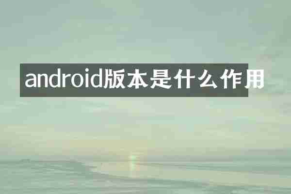 android版本是什么作用