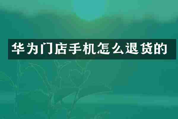 华为门店手机怎么退货的