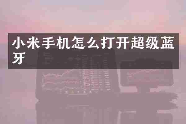 小米手机怎么打开超级蓝牙