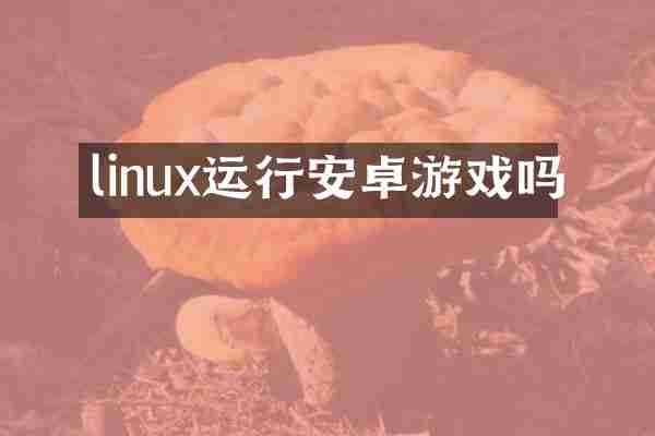 linux运行安卓游戏吗