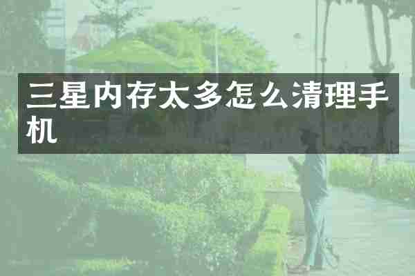 三星内存太多怎么清理手机