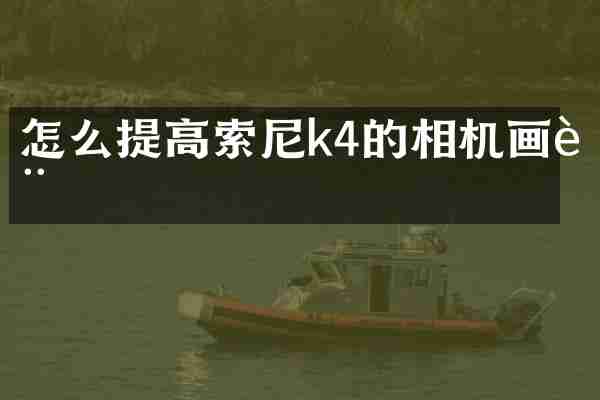 怎么提高索尼k4的相机画质