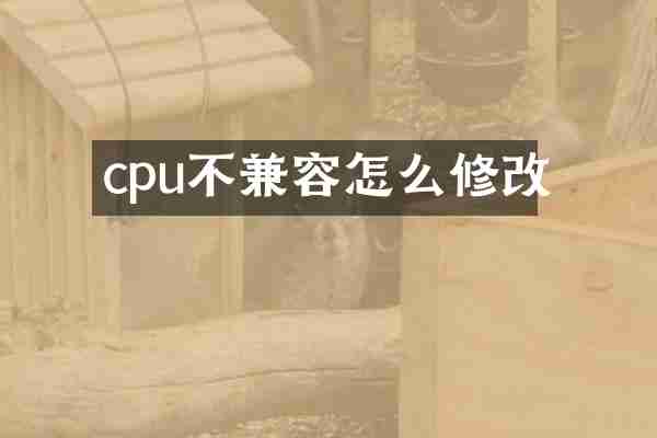 cpu不兼容怎么修改