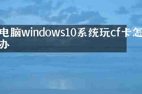 电脑windows10系统玩cf卡怎么办