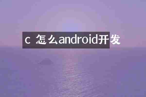 c 怎么android开发