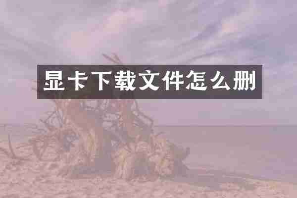 显卡下载文件怎么删