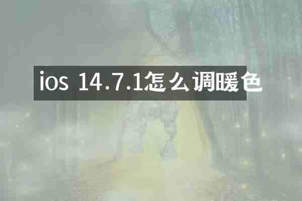 ios 14.7.1怎么调暖色