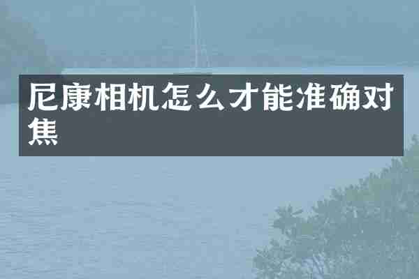 尼康相机怎么才能准确对焦