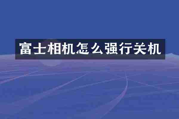 富士相机怎么强行关机