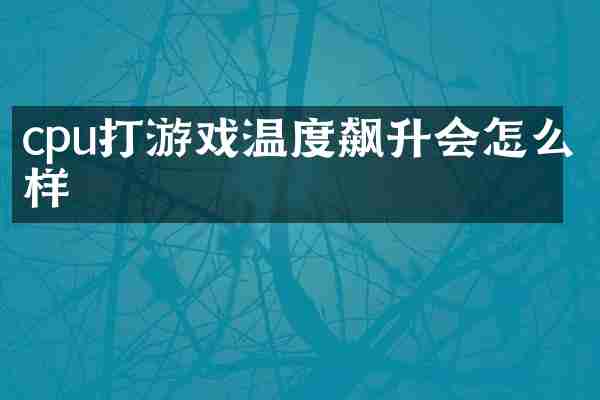 cpu打游戏温度飙升会怎么样
