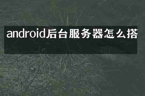 android后台服务器怎么搭建