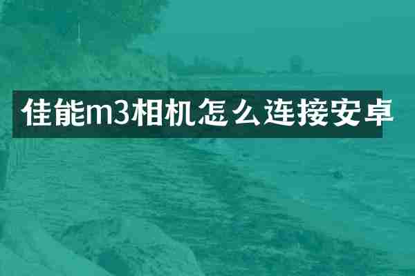 佳能m3相机怎么连接安卓