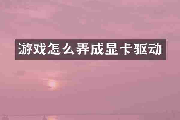 游戏怎么弄成显卡驱动