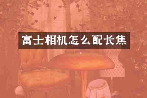 富士相机怎么配长焦