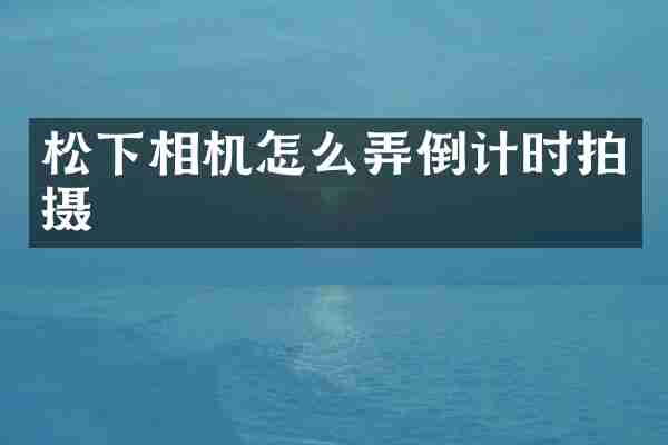 松下相机怎么弄倒计时拍摄