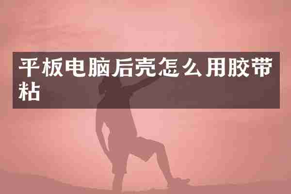 平板电脑后壳怎么用胶带粘