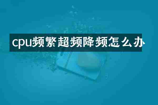 cpu频繁超频降频怎么办