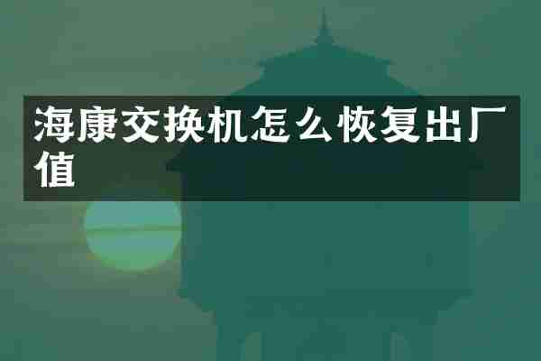 海康交换机怎么恢复出厂值