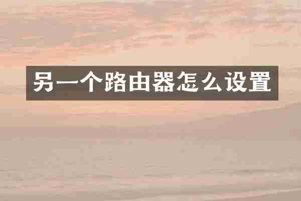 另一个路由器怎么设置