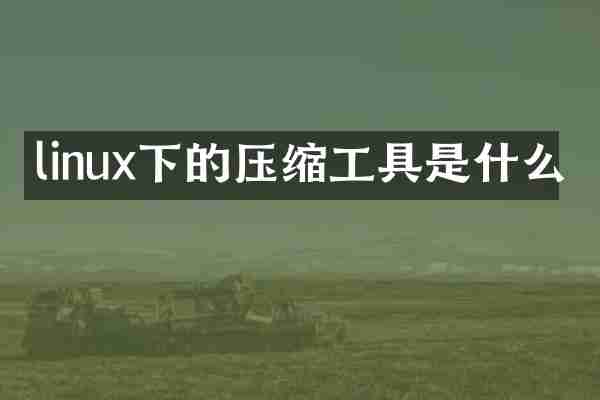 linux下的压缩工具是什么