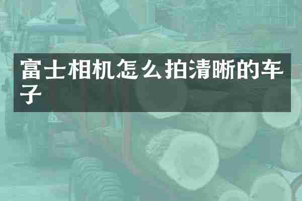 富士相机怎么拍清晰的车子