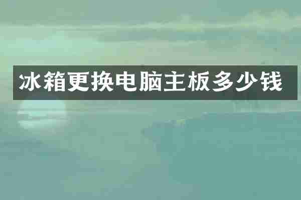冰箱更换电脑主板多少钱