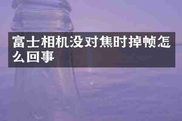 富士相机没对焦时掉帧怎么回事