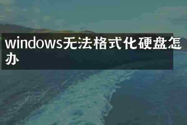 windows无法格式化硬盘怎么办