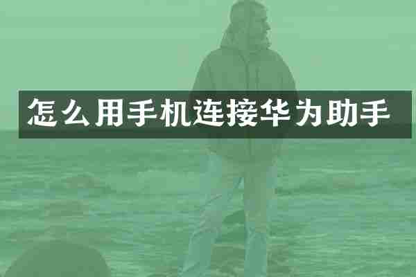 怎么用手机连接华为助手