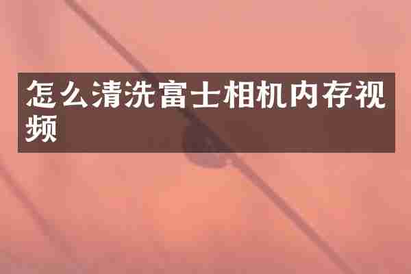 怎么清洗富士相机内存视频