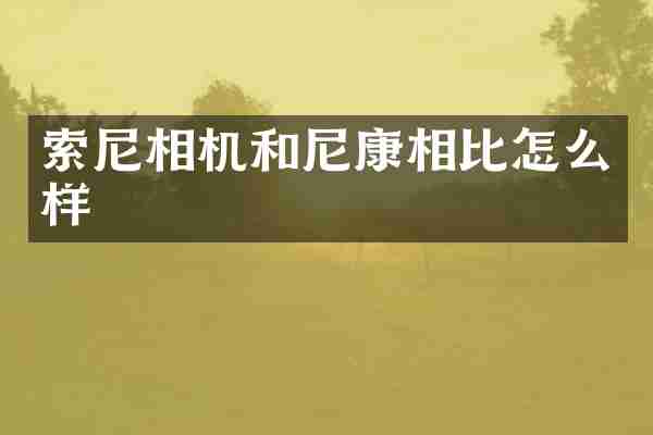 索尼相机和尼康相比怎么样
